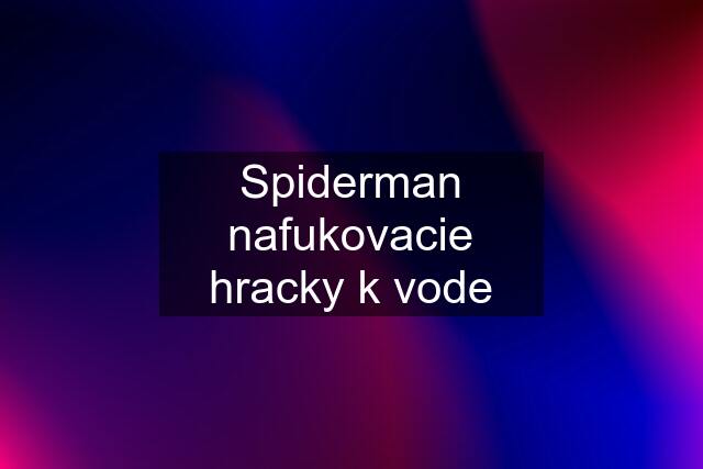 Spiderman nafukovacie hracky k vode