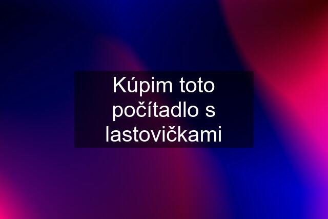 Kúpim toto počítadlo s lastovičkami