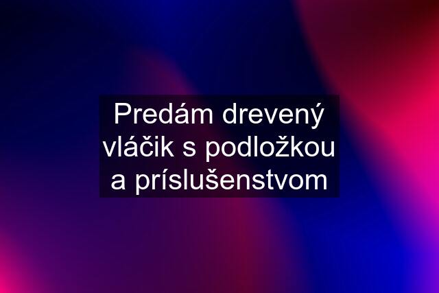 Predám drevený vláčik s podložkou a príslušenstvom