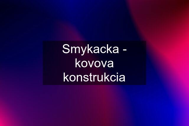 Smykacka - kovova konstrukcia