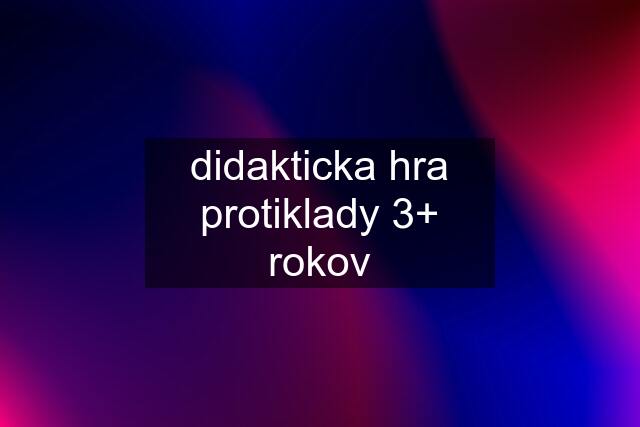 didakticka hra protiklady 3+ rokov