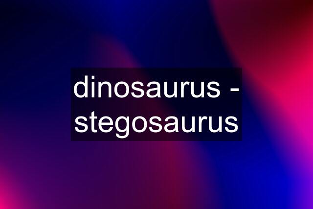 dinosaurus - stegosaurus