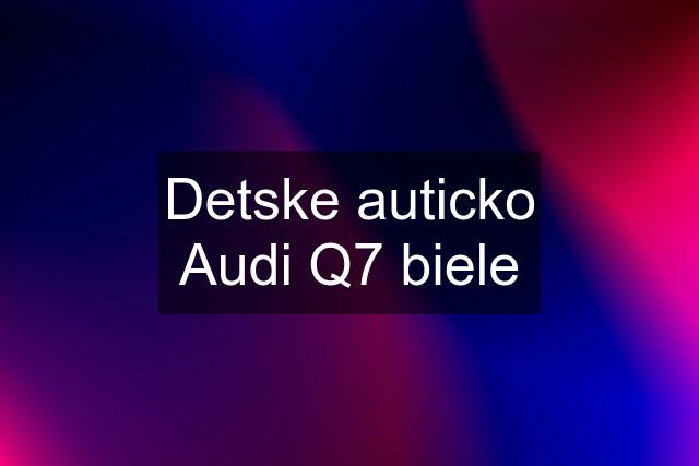 Detske auticko Audi Q7 biele