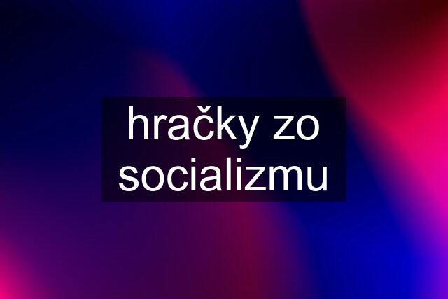 hračky zo socializmu