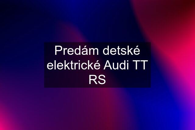 Predám detské elektrické Audi TT RS