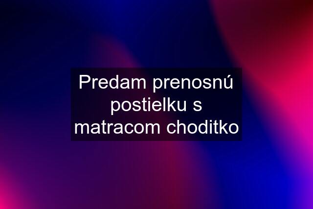 Predam prenosnú postielku s matracom choditko