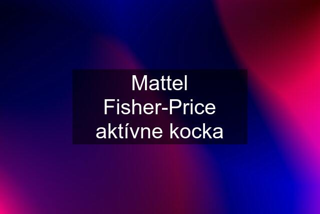 Mattel Fisher-Price aktívne kocka