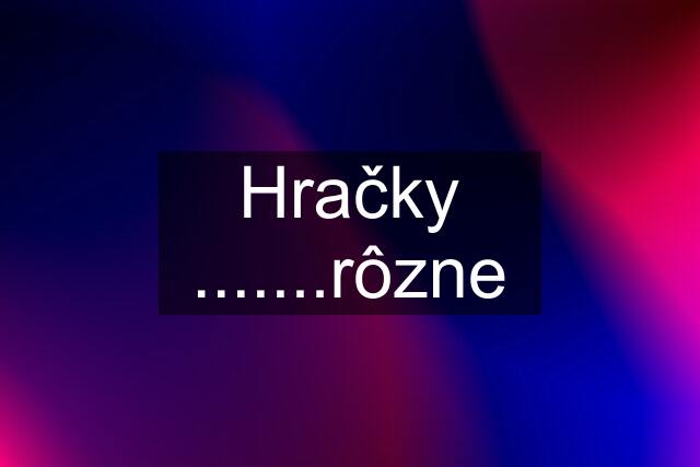 Hračky .......rôzne