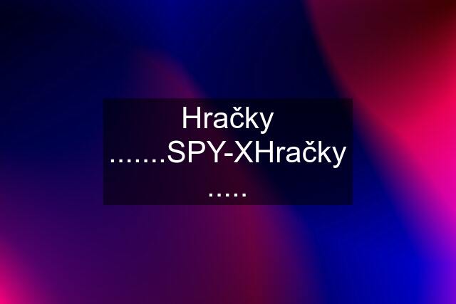 Hračky .......SPY-XHračky .....