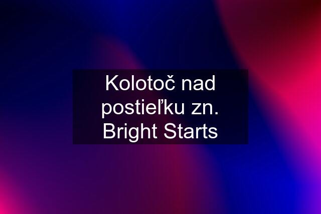 Kolotoč nad postieľku zn. Bright Starts