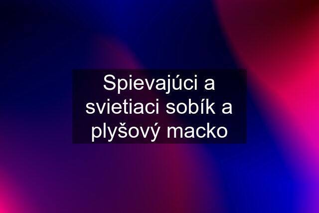 Spievajúci a svietiaci sobík a plyšový macko