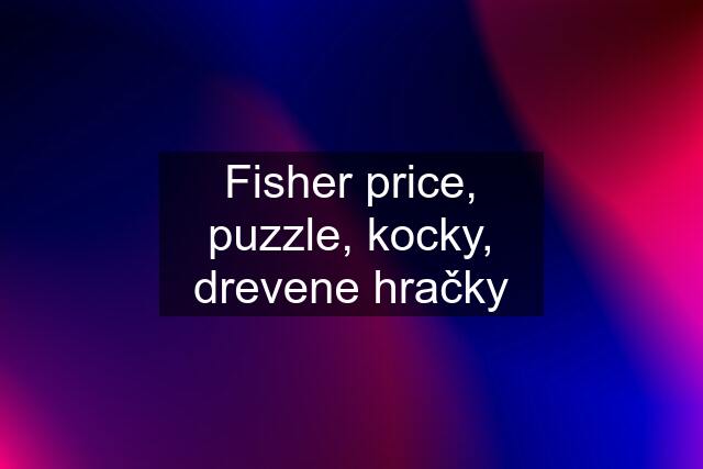 Fisher price, puzzle, kocky, drevene hračky