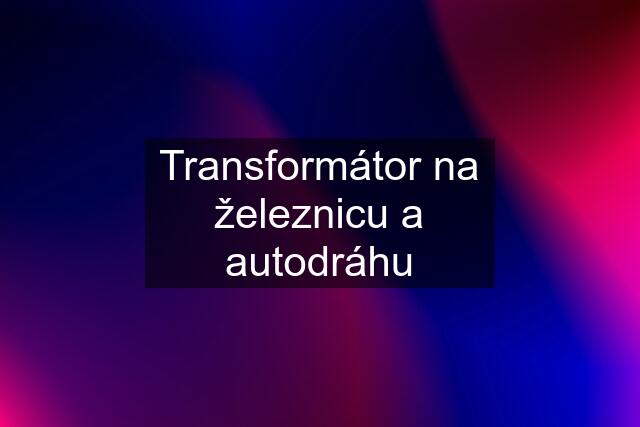 Transformátor na železnicu a autodráhu