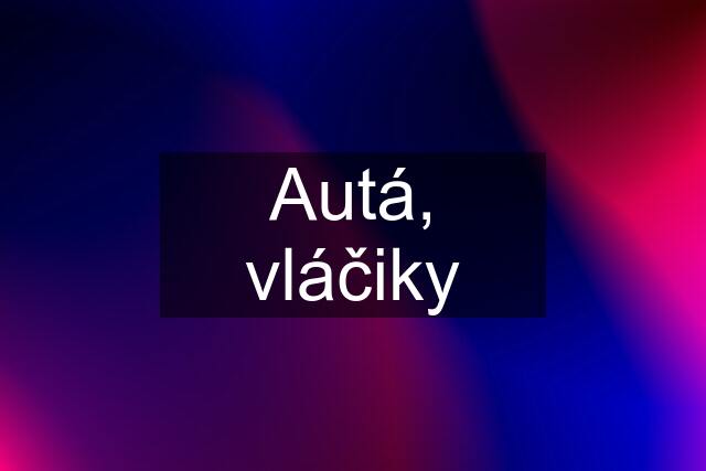 Autá, vláčiky