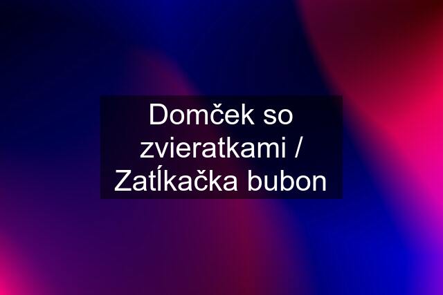 Domček so zvieratkami / Zatĺkačka bubon