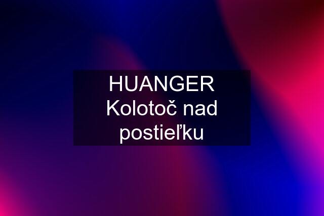 HUANGER Kolotoč nad postieľku