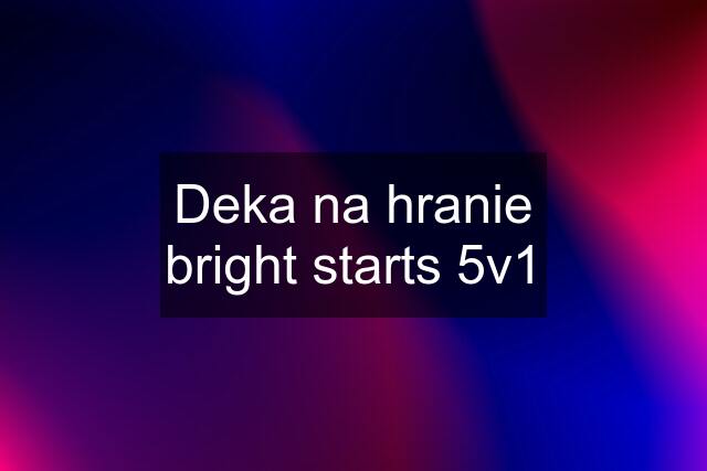 Deka na hranie bright starts 5v1