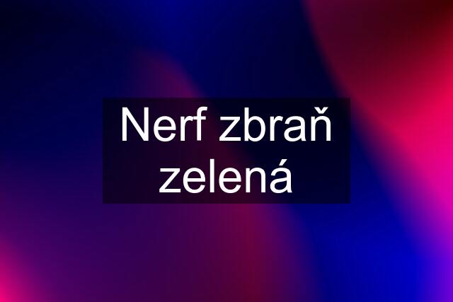 Nerf zbraň zelená