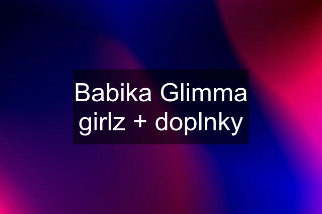 Babika Glimma girlz + doplnky