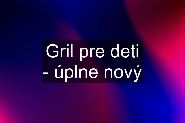 Gril pre deti - úplne nový