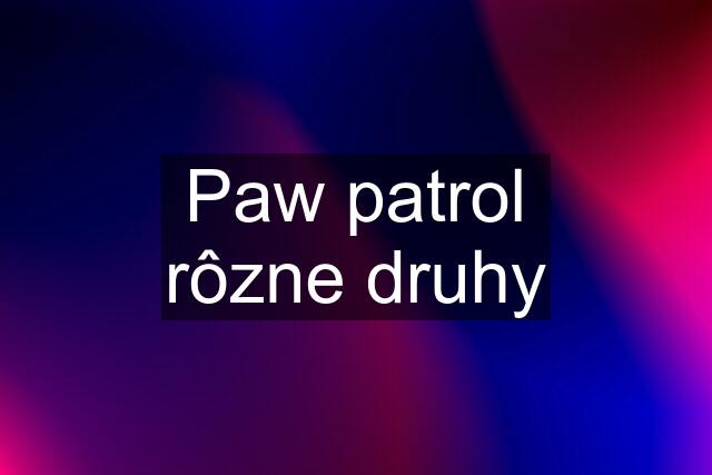 Paw patrol rôzne druhy