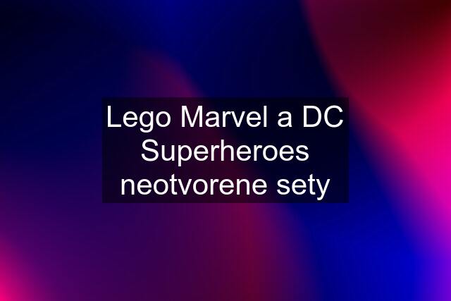 Lego Marvel a DC Superheroes neotvorene sety