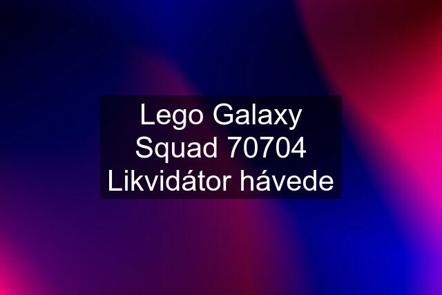 Lego Galaxy Squad 70704 Likvidátor hávede