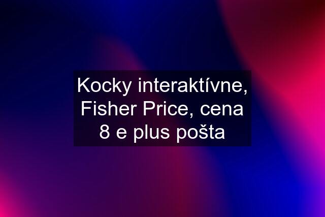 Kocky interaktívne, Fisher Price, cena 8 e plus pošta