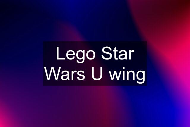 Lego Star Wars U wing