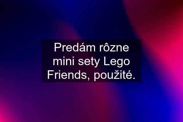 Predám rôzne mini sety Lego Friends, použité.