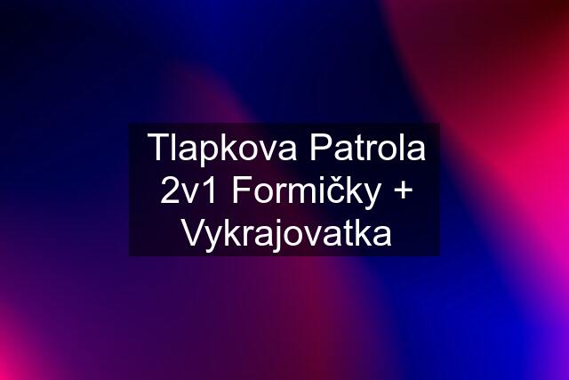 Tlapkova Patrola 2v1 Formičky + Vykrajovatka