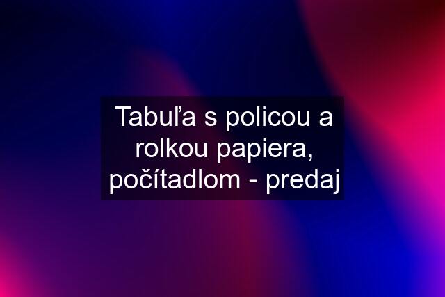 Tabuľa s policou a rolkou papiera, počítadlom - predaj