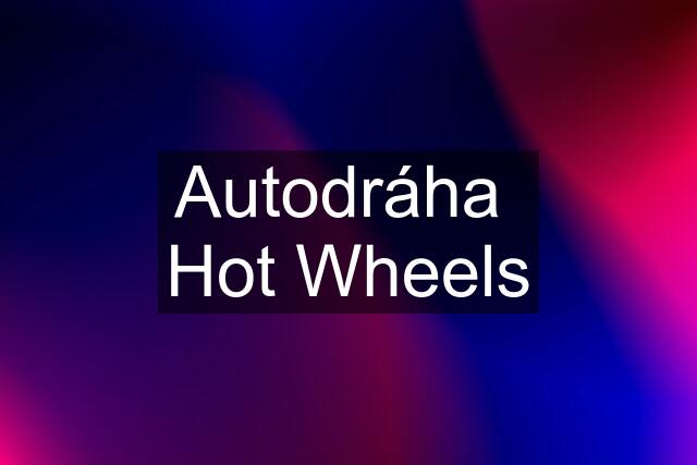 Autodráha  Hot Wheels