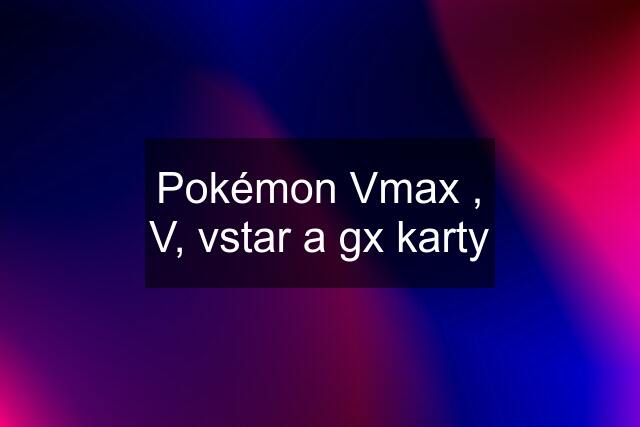 Pokémon Vmax , V, vstar a gx karty
