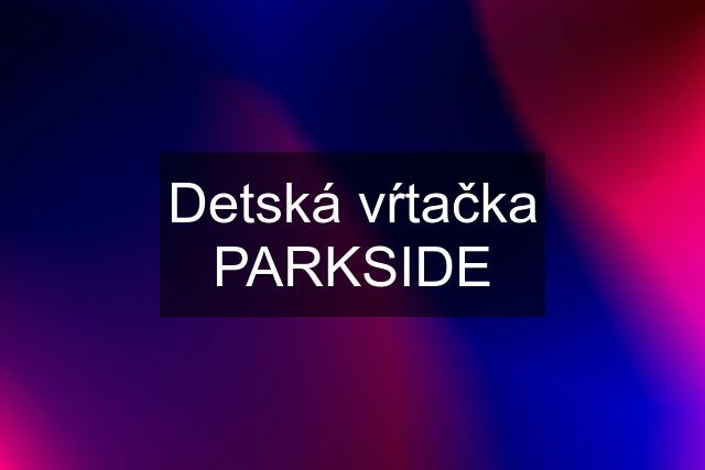 Detská vŕtačka PARKSIDE