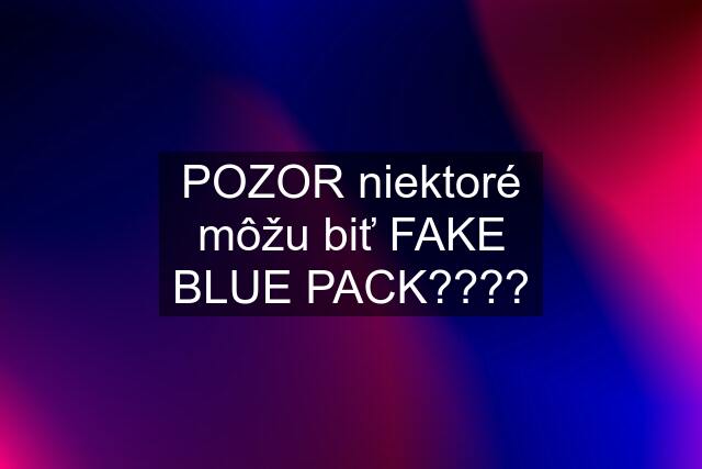 POZOR niektoré môžu biť FAKE BLUE PACK????