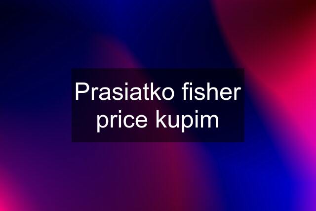 Prasiatko fisher price kupim