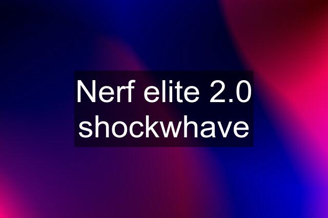 Nerf elite 2.0 shockwhave