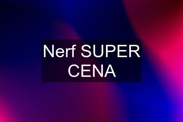 Nerf SUPER CENA