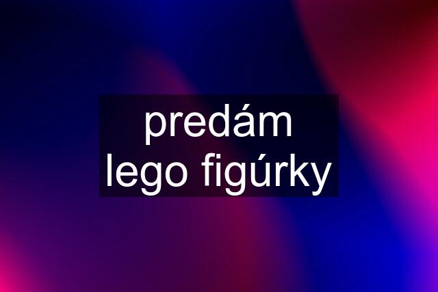 predám lego figúrky