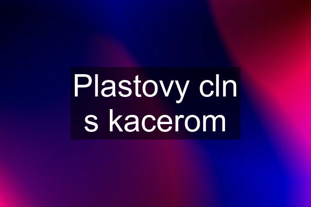 Plastovy cln s kacerom