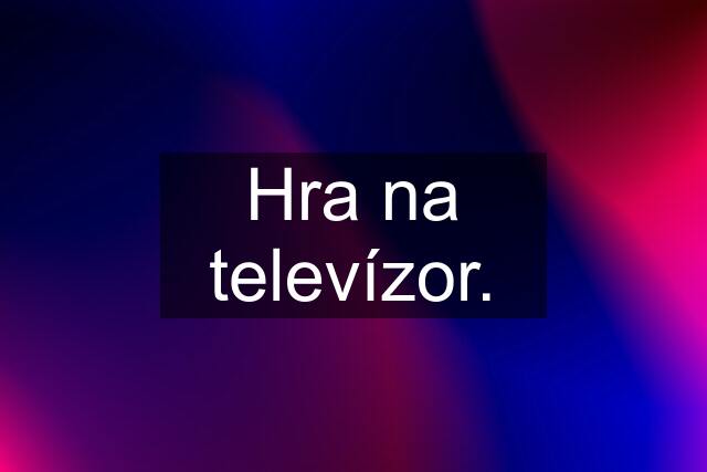 Hra na televízor.