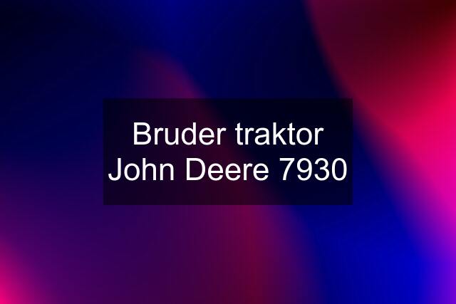 Bruder traktor John Deere 7930