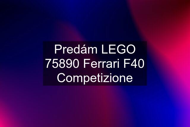 Predám LEGO 75890 Ferrari F40 Competizione