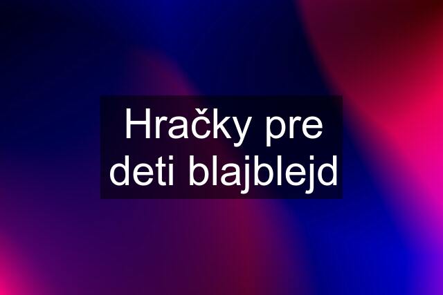 Hračky pre deti blajblejd