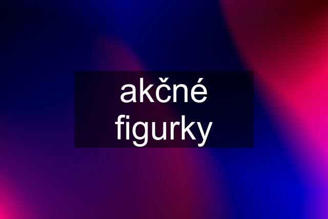 akčné figurky