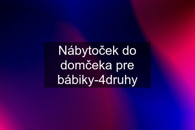 Nábytoček do domčeka pre bábiky-4druhy