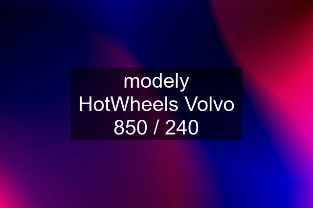 modely HotWheels Volvo 850 / 240