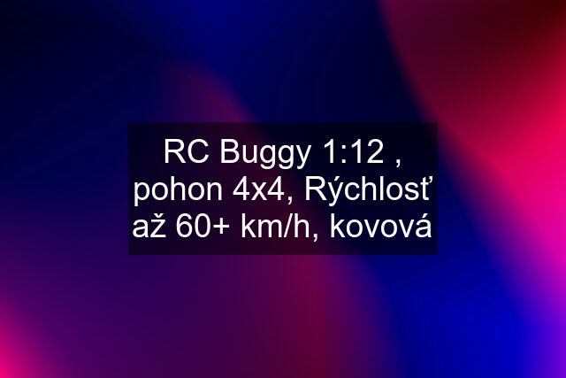 RC Buggy 1:12 , pohon 4x4, Rýchlosť až 60+ km/h, kovová