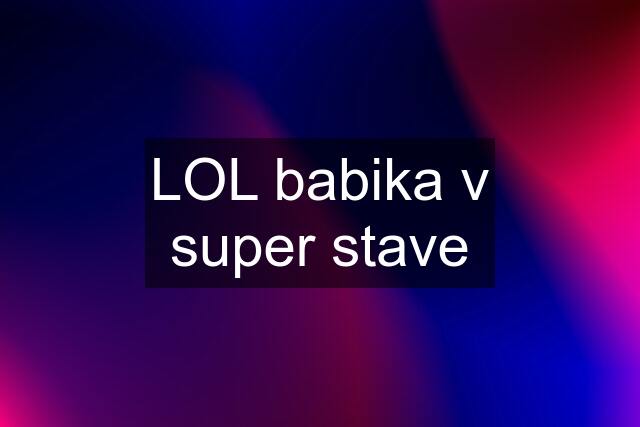 LOL babika v super stave